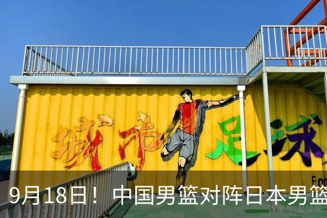 9月18日！中国男篮对阵日本男篮时间敲定，输不起？郭士强压力很大，锋线伤缺能抗得住吗
