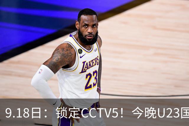9.18日：锁定CCTV5！今晚U23国足亚运会首秀，毛伟杰能不能首发？三大超龄球员入选